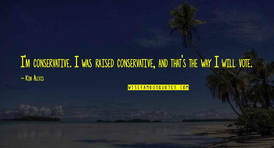 Yeraycito Quotes By Kim Alexis: I'm conservative. I was raised conservative, and that's