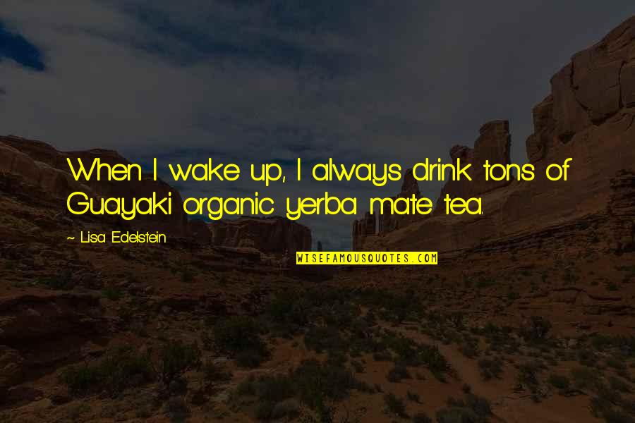 Yerba Mate Quotes By Lisa Edelstein: When I wake up, I always drink tons