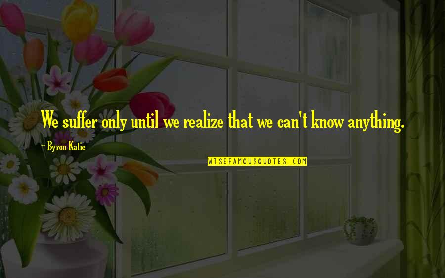 Yerberias Quotes By Byron Katie: We suffer only until we realize that we