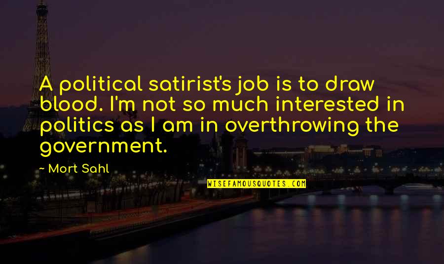 Yerbol Bekmyrza Quotes By Mort Sahl: A political satirist's job is to draw blood. Yerbol Bekmyrza Quotes By Mort Sahl: A political satirist's job is to draw blood.