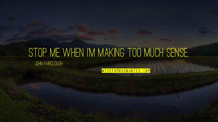 Yerdis Quotes By John Fairclough: Stop me when I'm making too much sense.