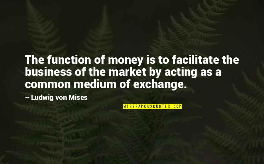 Yerel Y Netimler Quotes By Ludwig Von Mises: The function of money is to facilitate the