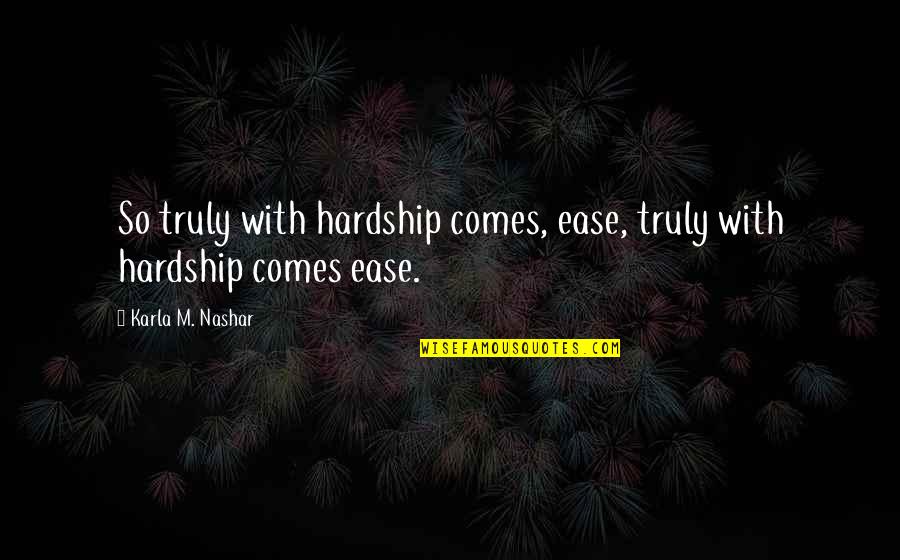 Yerenation Quotes By Karla M. Nashar: So truly with hardship comes, ease, truly with Yerenation Quotes By Karla M. Nashar: So truly with hardship comes, ease, truly with