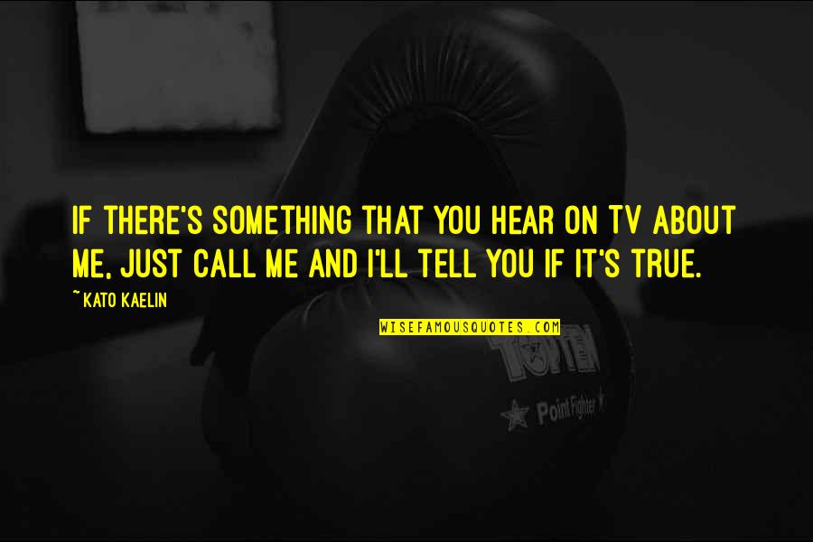 Yerenation Quotes By Kato Kaelin: If there's something that you hear on TV Yerenation Quotes By Kato Kaelin: If there's something that you hear on TV