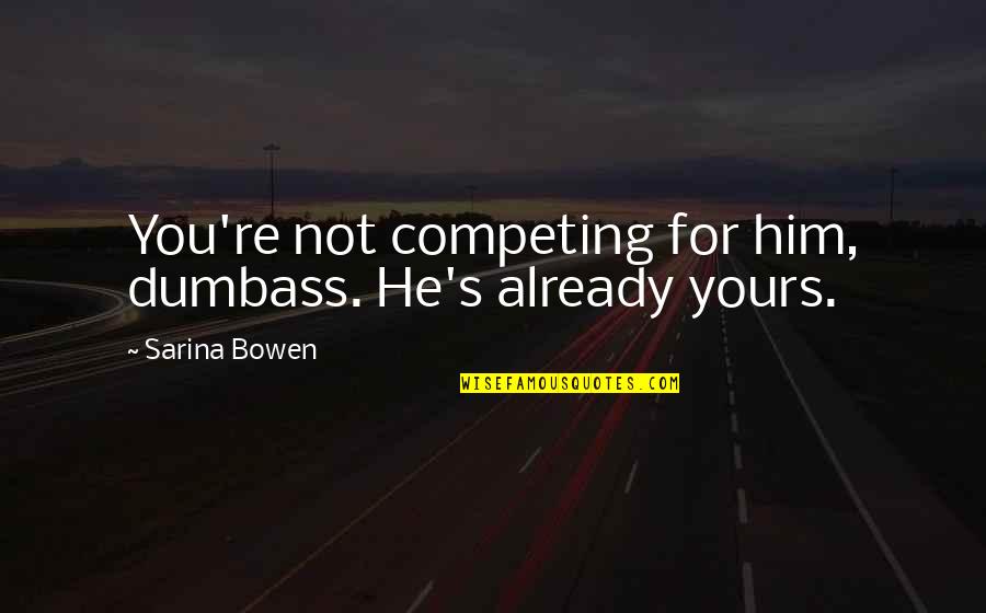 Yerim Loona Quotes By Sarina Bowen: You're not competing for him, dumbass. He's already Yerim Loona Quotes By Sarina Bowen: You're not competing for him, dumbass. He's already