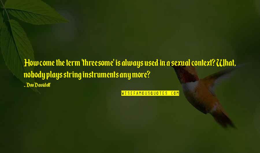 Yerime Graciano Quotes By Dov Davidoff: How come the term 'threesome' is always used Yerime Graciano Quotes By Dov Davidoff: How come the term 'threesome' is always used