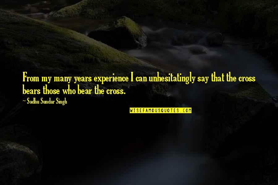 Yerimey Quotes By Sadhu Sundar Singh: From my many years experience I can unhesitatingly