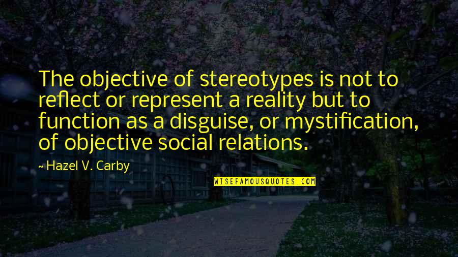 Yerini Bulmayan Quotes By Hazel V. Carby: The objective of stereotypes is not to reflect