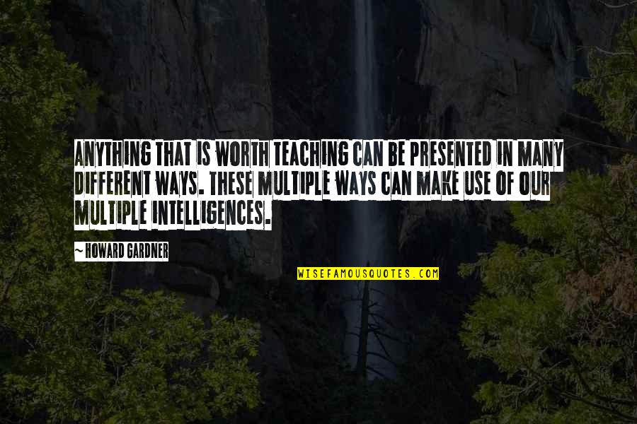 Yerle Bir Quotes By Howard Gardner: Anything that is worth teaching can be presented Yerle Bir Quotes By Howard Gardner: Anything that is worth teaching can be presented