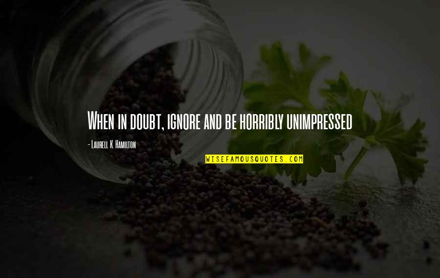 Yerler Quotes By Laurell K. Hamilton: When in doubt, ignore and be horribly unimpressed Yerler Quotes By Laurell K. Hamilton: When in doubt, ignore and be horribly unimpressed