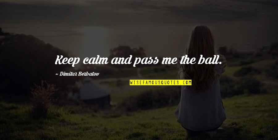 Yermakova Quotes By Dimitar Berbatov: Keep calm and pass me the ball. Yermakova Quotes By Dimitar Berbatov: Keep calm and pass me the ball.