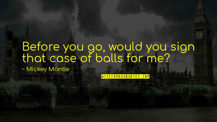 Yerranna Quotes By Mickey Mantle: Before you go, would you sign that case Yerranna Quotes By Mickey Mantle: Before you go, would you sign that case