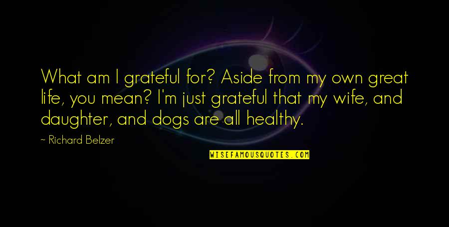 Yerranna Quotes By Richard Belzer: What am I grateful for? Aside from my Yerranna Quotes By Richard Belzer: What am I grateful for? Aside from my