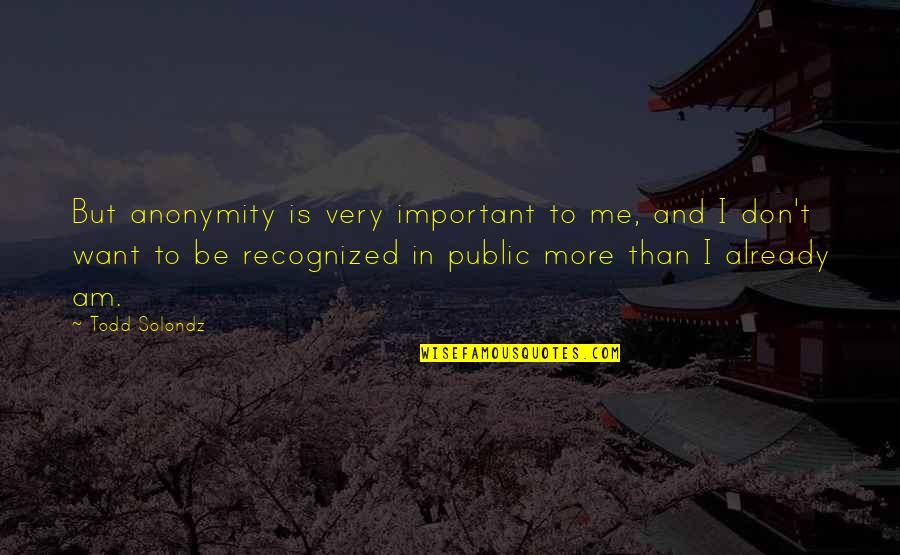 Yerranna Quotes By Todd Solondz: But anonymity is very important to me, and Yerranna Quotes By Todd Solondz: But anonymity is very important to me, and