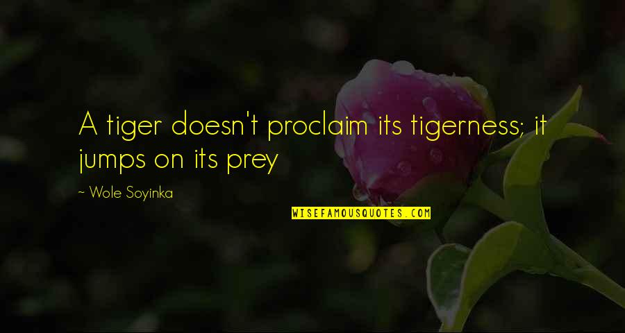 Yerros Grill Quotes By Wole Soyinka: A tiger doesn't proclaim its tigerness; it jumps