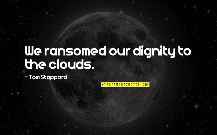 Yerseli Quotes By Tom Stoppard: We ransomed our dignity to the clouds. Yerseli Quotes By Tom Stoppard: We ransomed our dignity to the clouds.