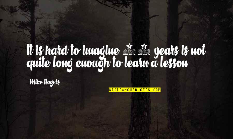 Yervinyan Samvel Quotes By Mike Rogers: It is hard to imagine 10 years is