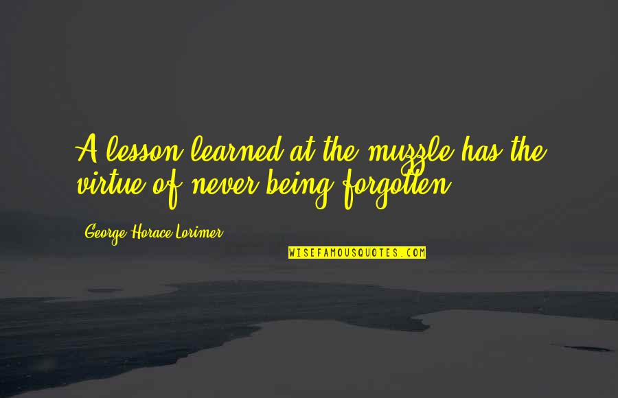 Yerye Quotes By George Horace Lorimer: A lesson learned at the muzzle has the Yerye Quotes By George Horace Lorimer: A lesson learned at the muzzle has the