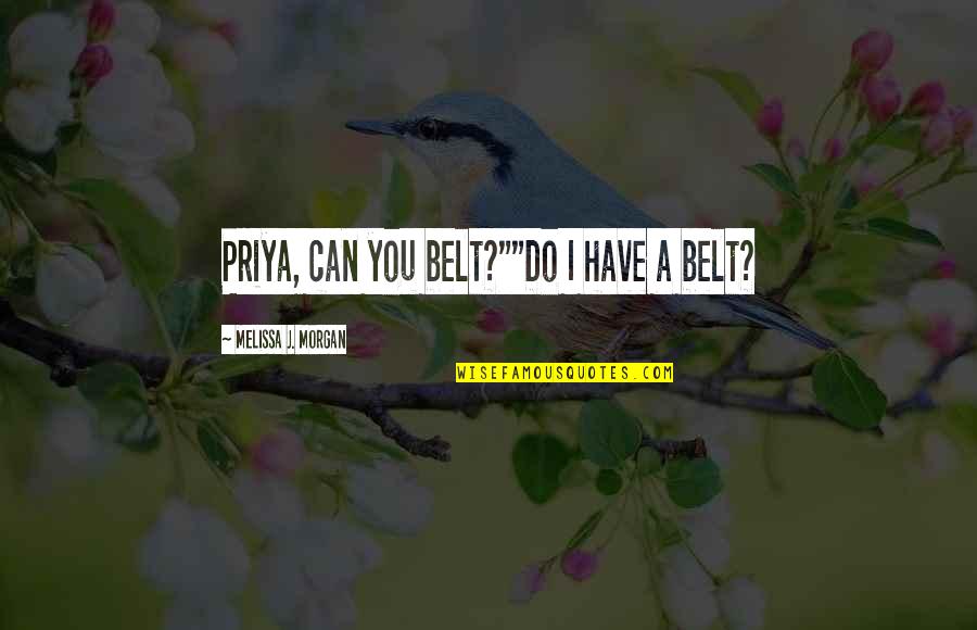Yerye Quotes By Melissa J. Morgan: Priya, can you belt?""Do I have a belt? Yerye Quotes By Melissa J. Morgan: Priya, can you belt?""Do I have a belt?