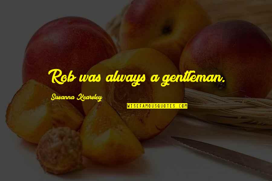 Yerye Quotes By Susanna Kearsley: Rob was always a gentleman. Yerye Quotes By Susanna Kearsley: Rob was always a gentleman.