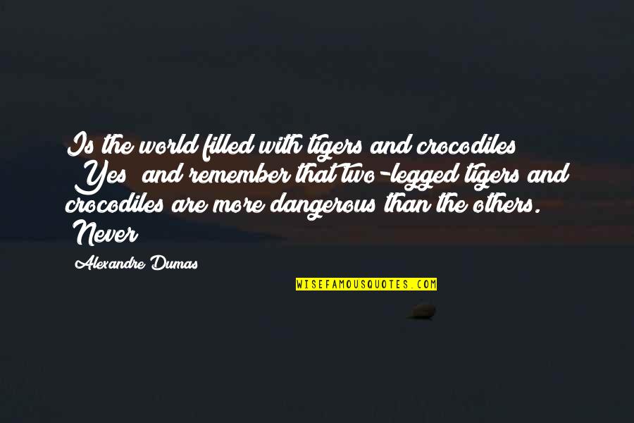Yes And More Quotes By Alexandre Dumas: Is the world filled with tigers and crocodiles?" Yes And More Quotes By Alexandre Dumas: Is the world filled with tigers and crocodiles?"