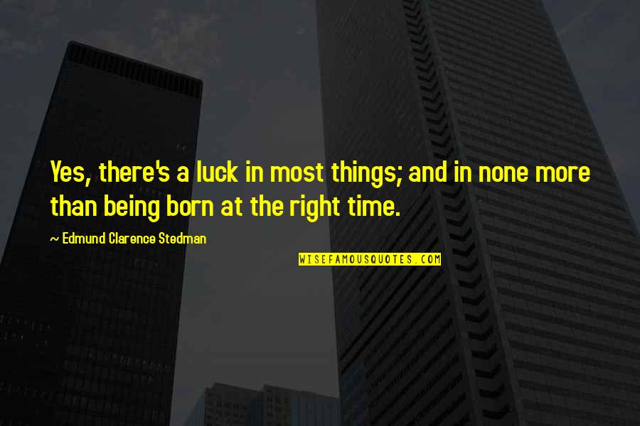 Yes And More Quotes By Edmund Clarence Stedman: Yes, there's a luck in most things; and Yes And More Quotes By Edmund Clarence Stedman: Yes, there's a luck in most things; and