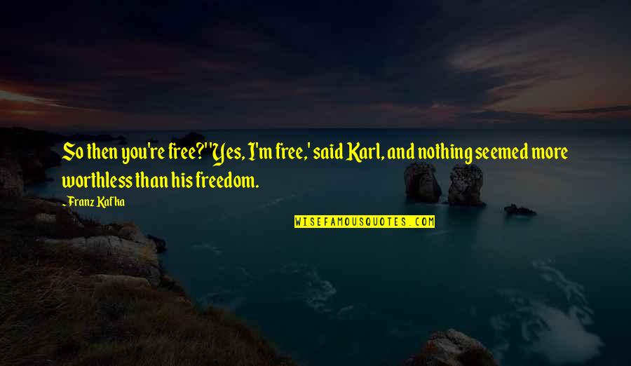 Yes And More Quotes By Franz Kafka: So then you're free?' 'Yes, I'm free,' said Yes And More Quotes By Franz Kafka: So then you're free?' 'Yes, I'm free,' said