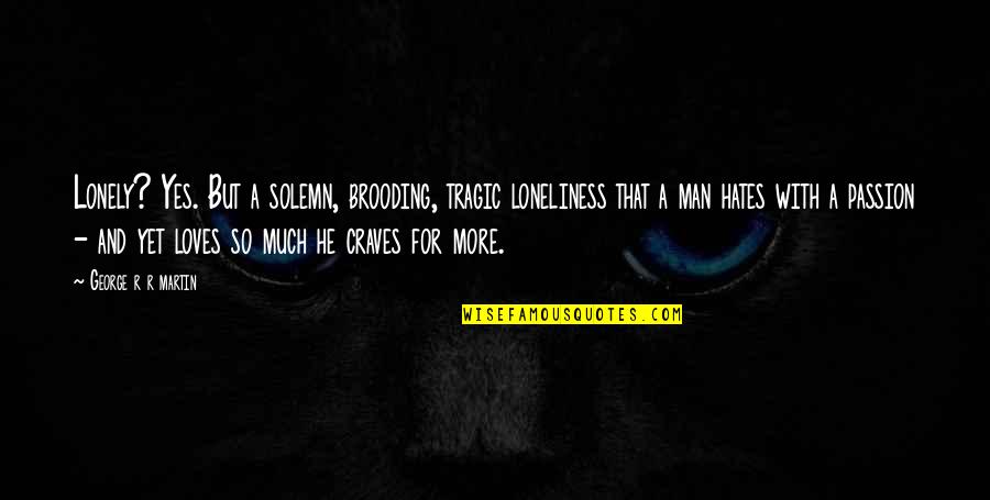 Yes And More Quotes By George R R Martin: Lonely? Yes. But a solemn, brooding, tragic loneliness