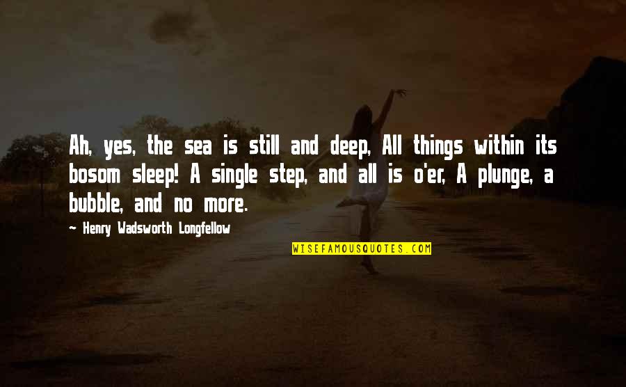 Yes And More Quotes By Henry Wadsworth Longfellow: Ah, yes, the sea is still and deep,
