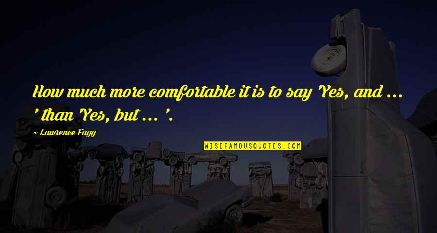 Yes And More Quotes By Lawrence Fagg: How much more comfortable it is to say