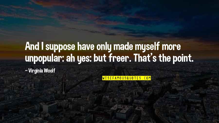Yes And More Quotes By Virginia Woolf: And I suppose have only made myself more Yes And More Quotes By Virginia Woolf: And I suppose have only made myself more