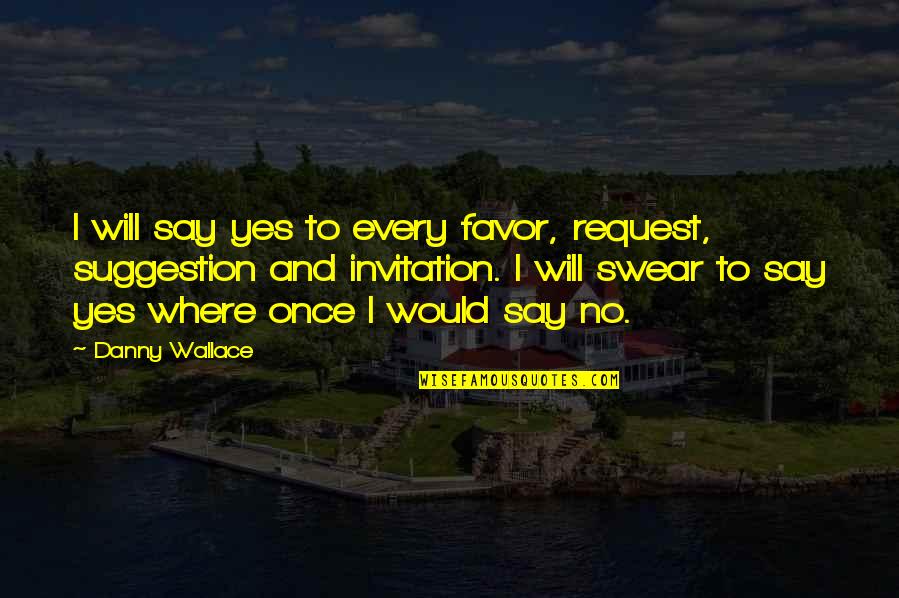 Yes And No Quotes By Danny Wallace: I will say yes to every favor, request,