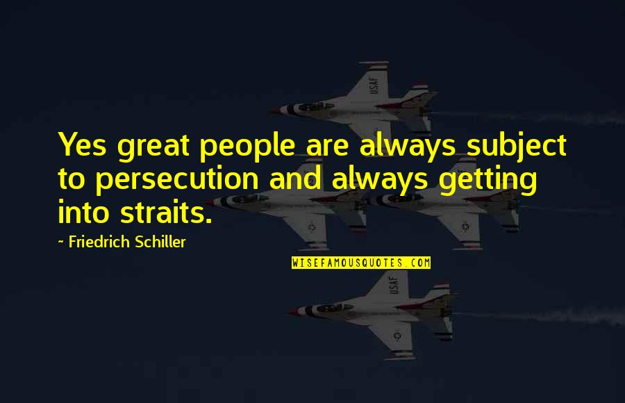 Yes And Quotes By Friedrich Schiller: Yes great people are always subject to persecution