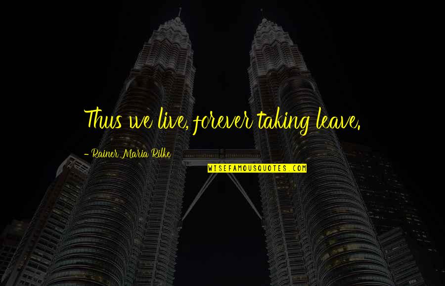Yes Forever Quotes By Rainer Maria Rilke: Thus we live, forever taking leave. Yes Forever Quotes By Rainer Maria Rilke: Thus we live, forever taking leave.