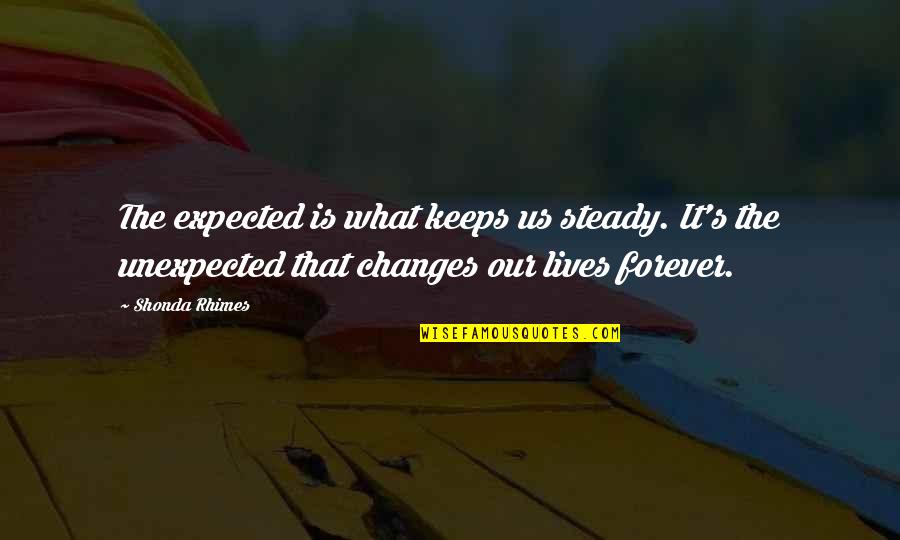 Yes Forever Quotes By Shonda Rhimes: The expected is what keeps us steady. It's Yes Forever Quotes By Shonda Rhimes: The expected is what keeps us steady. It's