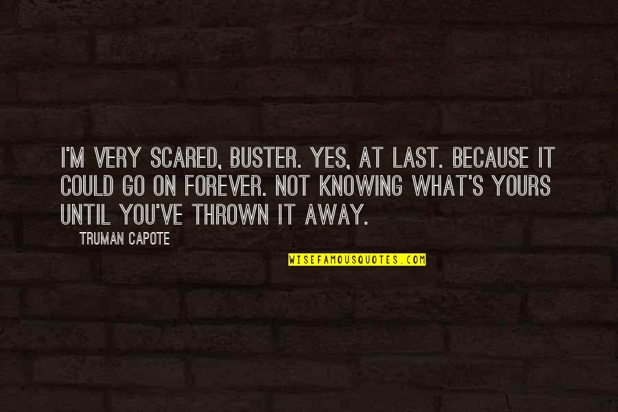 Yes Forever Quotes By Truman Capote: I'm very scared, Buster. Yes, at last. Because Yes Forever Quotes By Truman Capote: I'm very scared, Buster. Yes, at last. Because