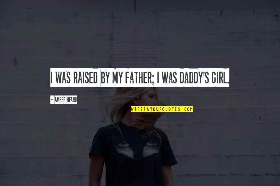 Yes I Am A Daddy's Girl Quotes By Amber Heard: I was raised by my father; I was Yes I Am A Daddy's Girl Quotes By Amber Heard: I was raised by my father; I was
