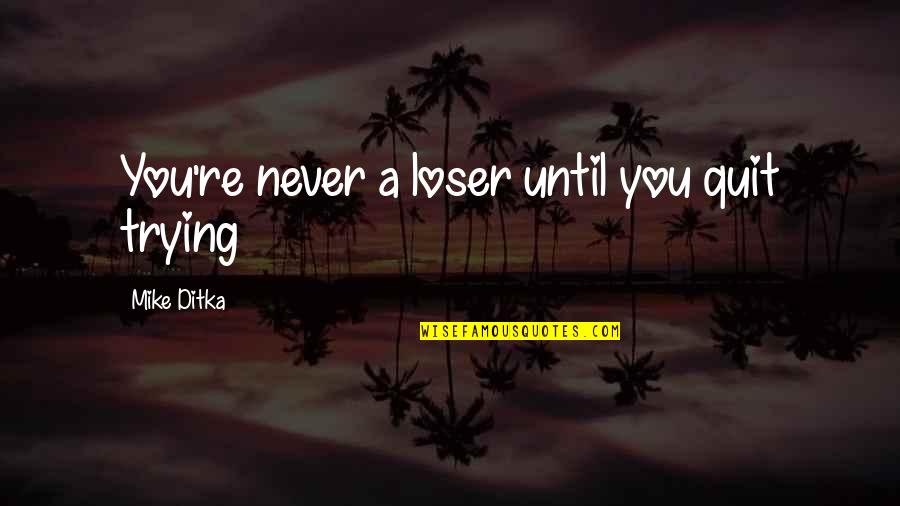 Yes I Am A Loser Quotes By Mike Ditka: You're never a loser until you quit trying
