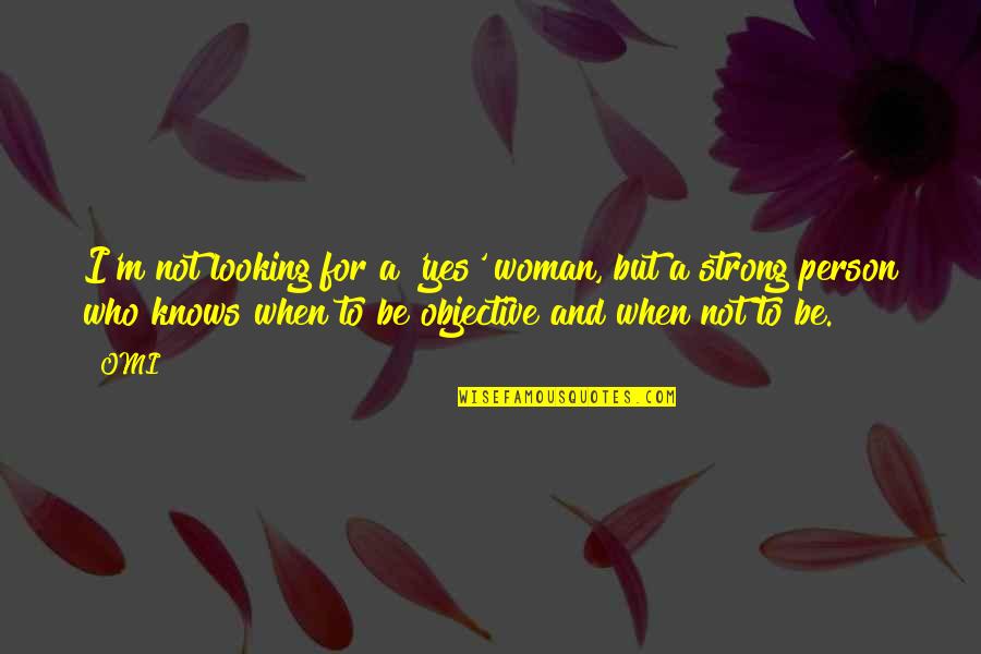 Yes I Am A Strong Person Quotes By OMI: I'm not looking for a 'yes' woman, but Yes I Am A Strong Person Quotes By OMI: I'm not looking for a 'yes' woman, but