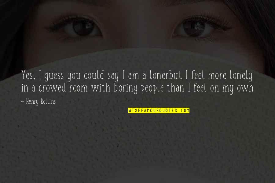 Yes I Am Boring Quotes By Henry Rollins: Yes, I guess you could say I am Yes I Am Boring Quotes By Henry Rollins: Yes, I guess you could say I am
