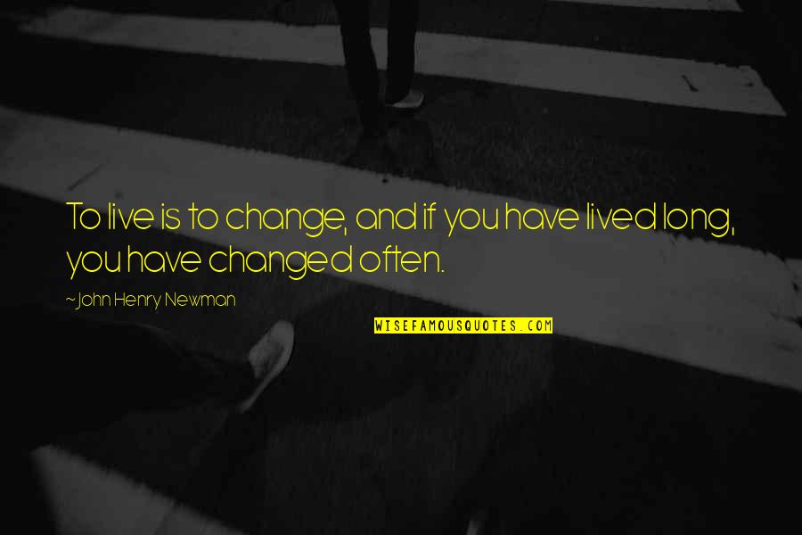 Yes I Am Changed Quotes By John Henry Newman: To live is to change, and if you