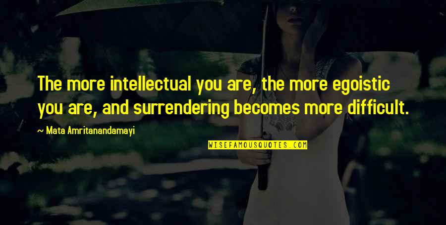 Yes I Am Egoistic Quotes By Mata Amritanandamayi: The more intellectual you are, the more egoistic