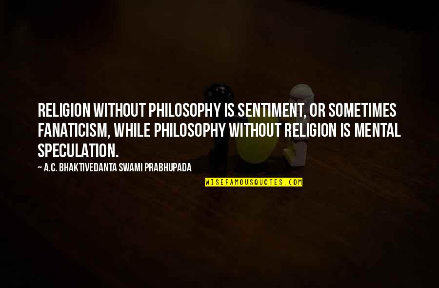 Yes I Am Mental Quotes By A.C. Bhaktivedanta Swami Prabhupada: Religion without philosophy is sentiment, or sometimes fanaticism,