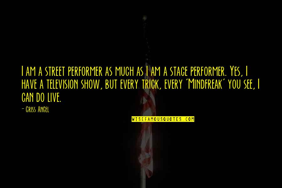 Yes I Am Quotes By Criss Angel: I am a street performer as much as Yes I Am Quotes By Criss Angel: I am a street performer as much as