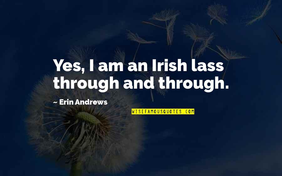 Yes I Am Quotes By Erin Andrews: Yes, I am an Irish lass through and Yes I Am Quotes By Erin Andrews: Yes, I am an Irish lass through and