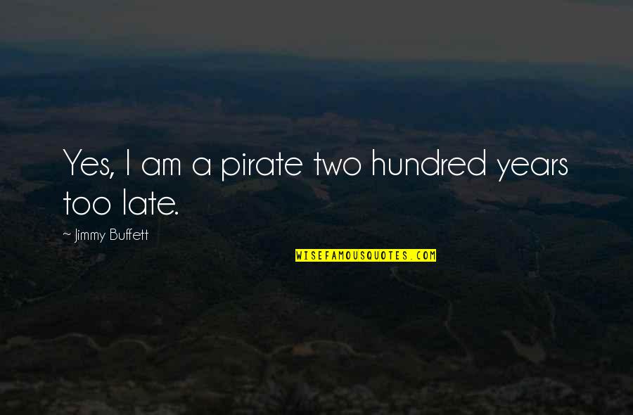 Yes I Am Quotes By Jimmy Buffett: Yes, I am a pirate two hundred years Yes I Am Quotes By Jimmy Buffett: Yes, I am a pirate two hundred years