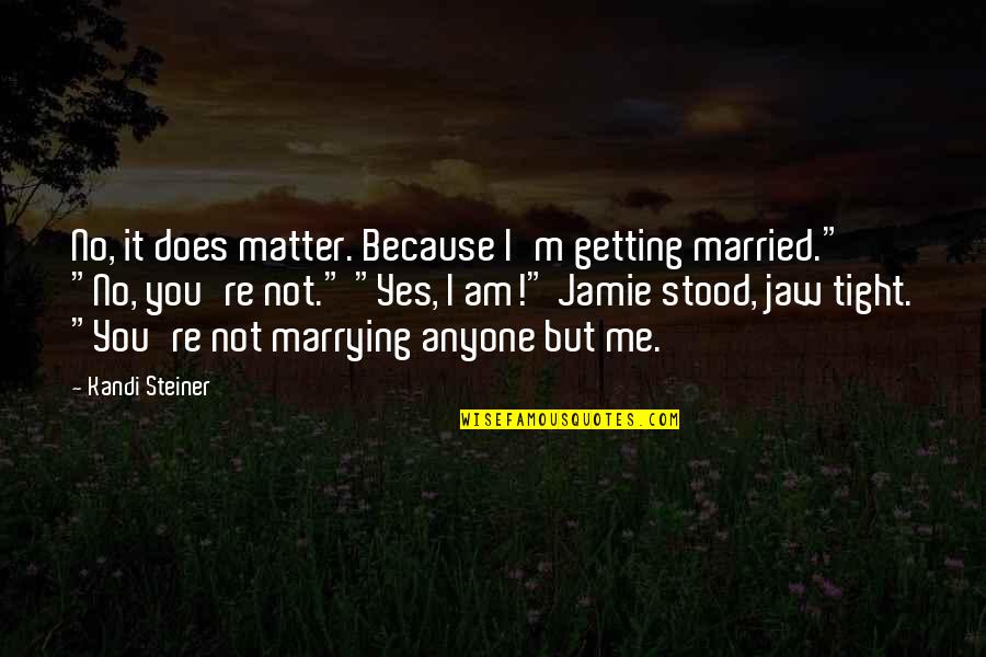 Yes I Am Quotes By Kandi Steiner: No, it does matter. Because I'm getting married." Yes I Am Quotes By Kandi Steiner: No, it does matter. Because I'm getting married."