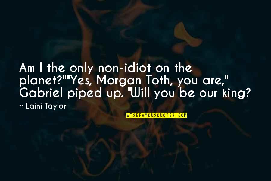 Yes I Am Quotes By Laini Taylor: Am I the only non-idiot on the planet?""Yes, Yes I Am Quotes By Laini Taylor: Am I the only non-idiot on the planet?""Yes,