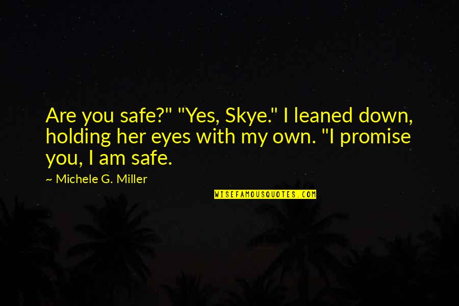 Yes I Am Quotes By Michele G. Miller: Are you safe?" "Yes, Skye." I leaned down, Yes I Am Quotes By Michele G. Miller: Are you safe?" "Yes, Skye." I leaned down,