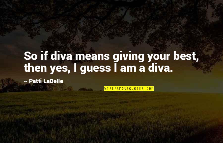 Yes I Am Quotes By Patti LaBelle: So if diva means giving your best, then